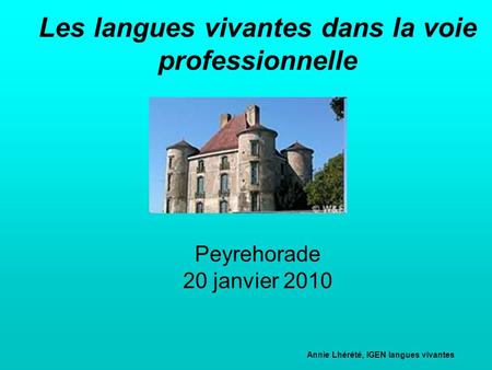 Les langues vivantes dans la voie professionnelle Peyrehorade 20 janvier 2010 					Annie Lhérété, IGEN langues vivantes 					Correspondante académique.