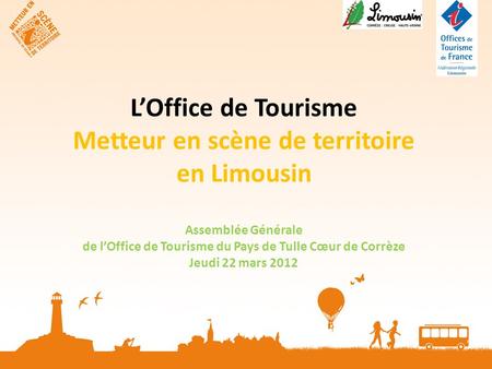 LOffice de Tourisme Metteur en scène de territoire en Limousin Assemblée Générale de lOffice de Tourisme du Pays de Tulle Cœur de Corrèze Jeudi 22 mars.