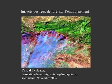 Pascal Peduzzi, Impacts des feux de forêt sur lenvironnement Impacts des feux de forêt sur lenvironnement Pascal Peduzzi, Formation des enseignants de.