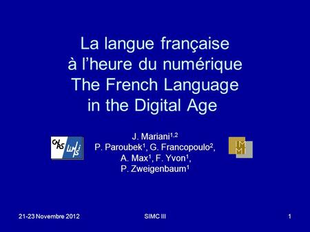 21-23 Novembre 2012SIMC III1 La langue française à lheure du numérique The French Language in the Digital Age J. Mariani 1,2 P. Paroubek 1, G. Francopoulo.