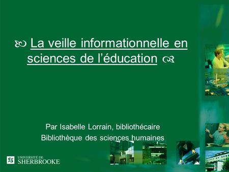1 La veille informationnelle en sciences de léducation Par Isabelle Lorrain, bibliothécaire Bibliothèque des sciences humaines.