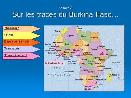 Annexe A Sur les traces du Burkina Faso… Introduction Étapes de réalisation Tâches Ressources Réinvestissement.