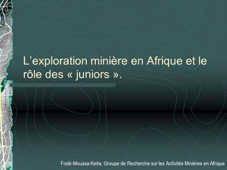 Lexploration minière en Afrique et le rôle des « juniors ». Fodé-Moussa Keita, Groupe de Recherche sur les Activités Minières en Afrique.