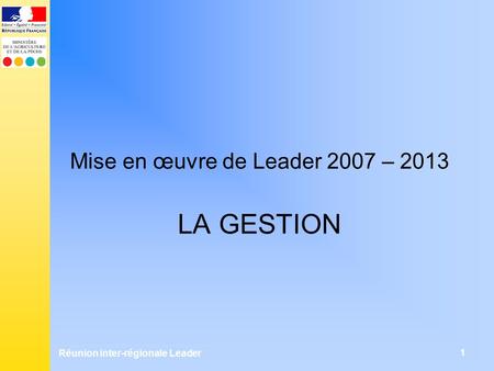 Réunion inter-régionale Leader 1 Mise en œuvre de Leader 2007 – 2013 LA GESTION.