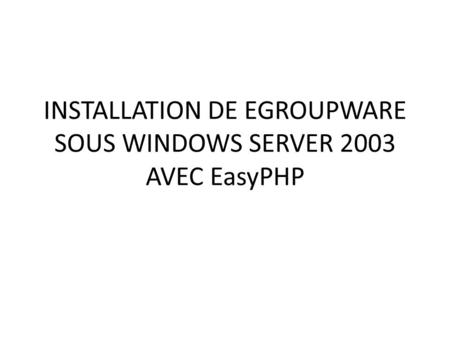 INSTALLATION DE EGROUPWARE SOUS WINDOWS SERVER 2003 AVEC EasyPHP