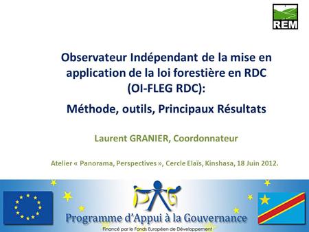 Observateur Indépendant de la mise en application de la loi forestière en RDC (OI-FLEG RDC): Méthode, outils, Principaux Résultats Laurent GRANIER, Coordonnateur.
