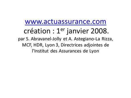Www.actuassurance.com www.actuassurance.com création : 1 er janvier 2008. par S. Abravanel-Jolly et A. Astegiano-La Rizza, MCF, HDR, Lyon 3, Directrices.