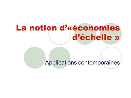 La notion d«économies déchelle » Applications contemporaines.