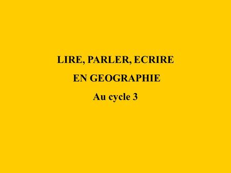 LIRE, PARLER, ECRIRE EN GEOGRAPHIE Au cycle 3.