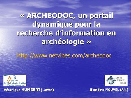 « ARCHEODOC, un portail dynamique pour la recherche d’information en archéologie » http://www.netvibes.com/archeodoc Véronique HUMBERT (Lattes) Blandine.