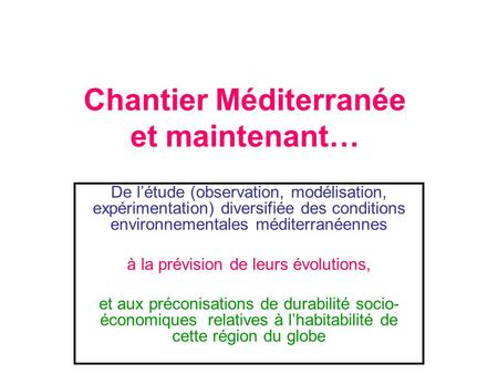 Chantier Méditerranée et maintenant… De létude (observation, modélisation, expérimentation) diversifiée des conditions environnementales méditerranéennes.