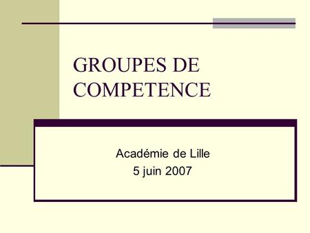 GROUPES DE COMPETENCE Académie de Lille 5 juin 2007.