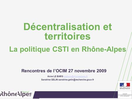 Décentralisation et territoires La politique CSTI en Rhône-Alpes Rencontres de lOCIM 27 novembre 2009 Anne LE BARS