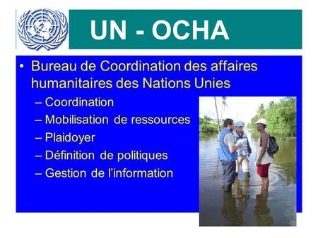 UN - OCHA Bureau de Coordination des affaires humanitaires des Nations Unies –Coordination –Mobilisation de ressources –Plaidoyer –Définition de politiques.