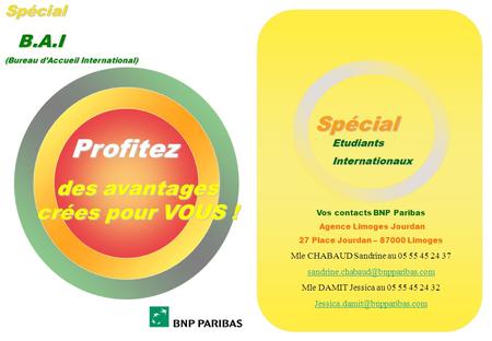 1 Profitez des avantages crées pour VOUS ! Spécial B.A.I (Bureau dAccueil International) Spécial EtudiantsInternationaux Vos contacts BNP Paribas Agence.