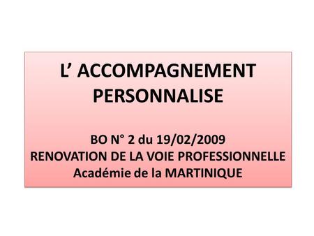 L’ ACCOMPAGNEMENT PERSONNALISE BO N° 2 du 19/02/2009 RENOVATION DE LA VOIE PROFESSIONNELLE Académie de la MARTINIQUE.