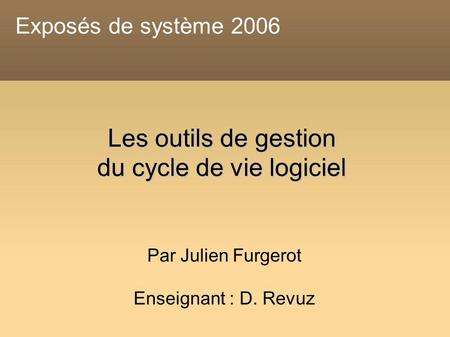 Les outils de gestion du cycle de vie logiciel Par Julien Furgerot Enseignant : D. Revuz Exposés de système 2006.