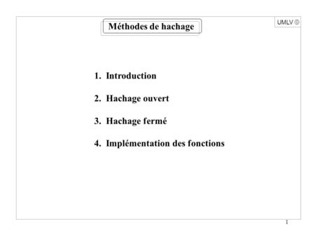 1 UMLV 1. Introduction 2. Hachage ouvert 3. Hachage fermé 4. Implémentation des fonctions Méthodes de hachage.