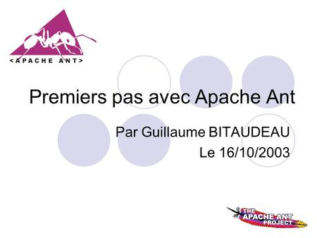 Premiers pas avec Apache Ant Par Guillaume BITAUDEAU Le 16/10/2003.