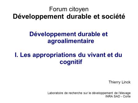 Forum citoyen Développement durable et société Développement durable et agroalimentaire I. Les appropriations du vivant et du cognitif Thierry Linck Laboratoire.