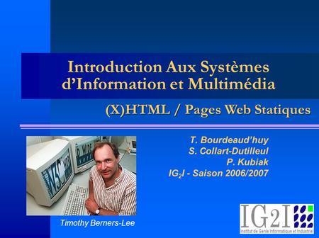 Introduction Aux Systèmes dInformation et Multimédia T. Bourdeaudhuy S. Collart-Dutilleul P. Kubiak IG 2 I - Saison 2006/2007 (X)HTML / Pages Web Statiques.