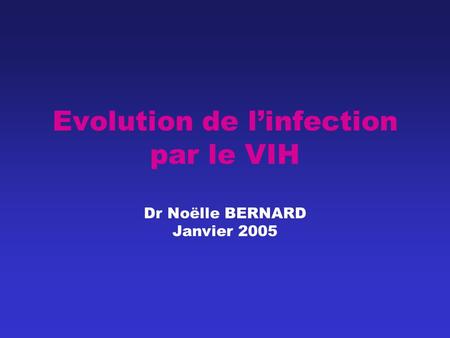 Evolution de l’infection par le VIH Dr Noëlle BERNARD Janvier 2005