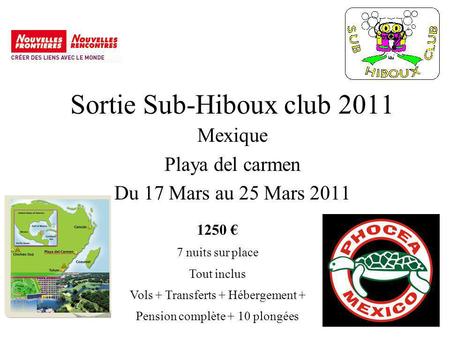 Sortie Sub-Hiboux club 2011 Mexique Playa del carmen Du 17 Mars au 25 Mars 2011 1250 7 nuits sur place Tout inclus Vols + Transferts + Hébergement + Pension.
