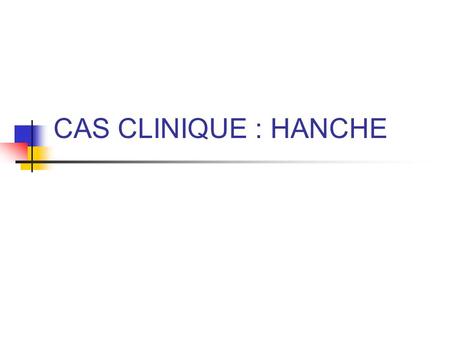 CAS CLINIQUE : HANCHE.