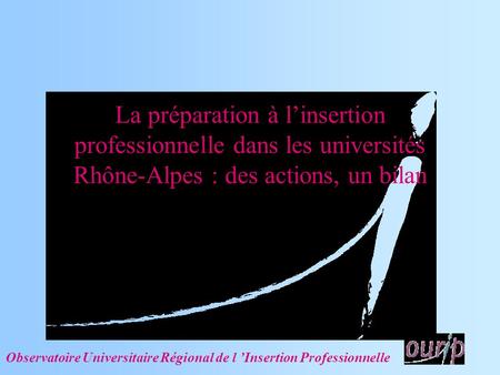 La préparation à linsertion professionnelle dans les universités Rhône-Alpes : des actions, un bilan Observatoire Universitaire Régional de l Insertion.