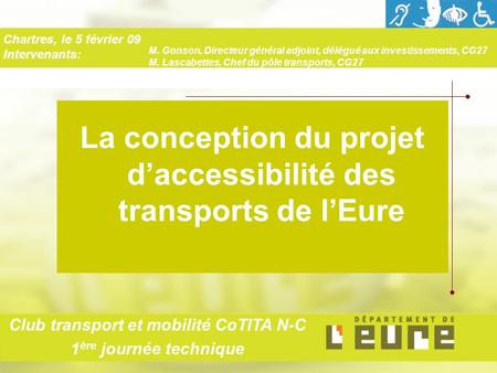 La conception du projet daccessibilité des transports de lEure Chartres, le 5 février 09 Intervenants: Club transport et mobilité CoTITA N-C 1 ère journée.