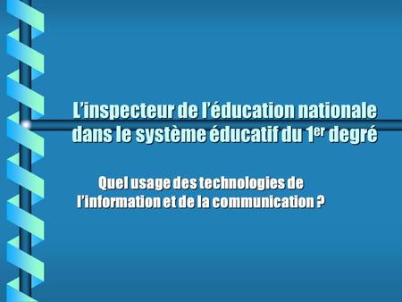 Linspecteur de léducation nationale dans le système éducatif du 1 er degré Quel usage des technologies de linformation et de la communication ?