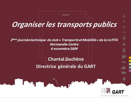 1 Organiser les transports publics 2 ème journée technique du club « Transports et Mobilité » de la CoTITA Normandie-Centre 6 novembre 2009 Chantal Duchène.