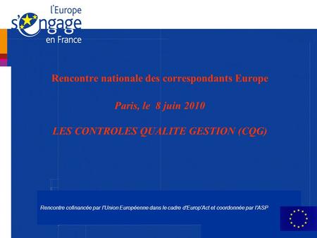 Rencontre cofinancée par l'Union Européenne dans le cadre d'Europ'Act et coordonnée par l'ASP Rencontre nationale des correspondants Europe Paris, le 8.