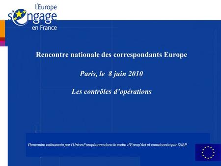 Rencontre nationale des correspondants Europe Paris, le 8 juin 2010 Les contrôles d’opérations Rencontre cofinancée par l'Union Européenne dans le.
