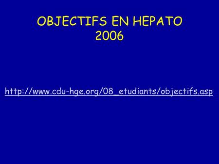 OBJECTIFS EN HEPATO 2006 http://www.cdu-hge.org/08_etudiants/objectifs.asp.