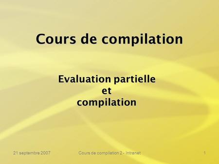 21 septembre 2007Cours de compilation 2 - Intranet1 Cours de compilation Evaluation partielle etcompilation.
