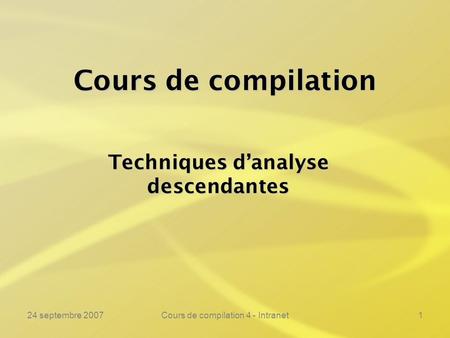 24 septembre 2007Cours de compilation 4 - Intranet1 Cours de compilation Techniques danalyse descendantes.