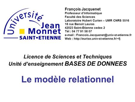 Licence de Sciences et Techniques Unité denseignement BASES DE DONNEES Le modèle relationnel François Jacquenet Professeur d'Informatique Faculté des Sciences.