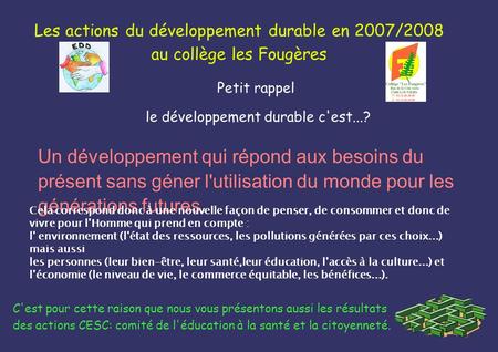 Les actions du développement durable en 2007/2008 au collège les Fougères Petit rappel le développement durable c'est...? Un développement qui répond aux.