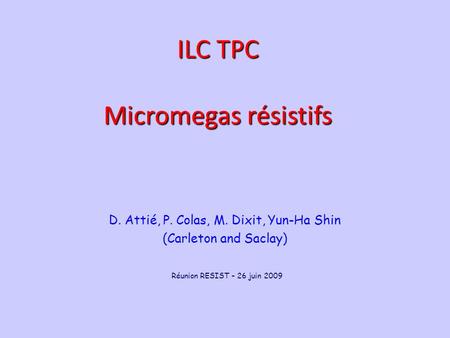 June 22, 2009 P. Colas - Analysis meeting 1 D. Attié, P. Colas, M. Dixit, Yun-Ha Shin (Carleton and Saclay) ILC TPC Micromegas résistifs Réunion RESIST.