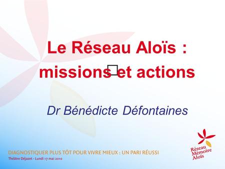 Le Réseau Aloïs : missions et actions Dr Bénédicte Défontaines