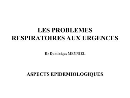 LES PROBLEMES RESPIRATOIRES AUX URGENCES Dr Dominique MEYNIEL
