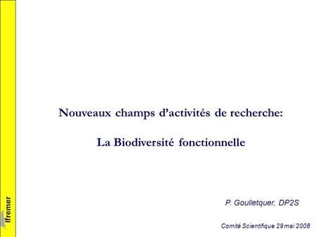 Nouveaux champs dactivités de recherche: La Biodiversité fonctionnelle lfremer Comité Scientifique 29 mai 2008 P. Goulletquer, DP2S.