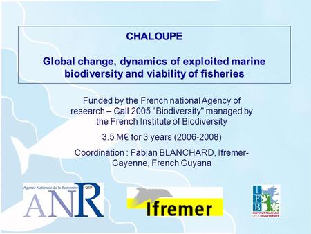 CHALOUPE Global change, dynamics of exploited marine biodiversity and viability of fisheries Funded by the French national Agency of research – Call 2005.