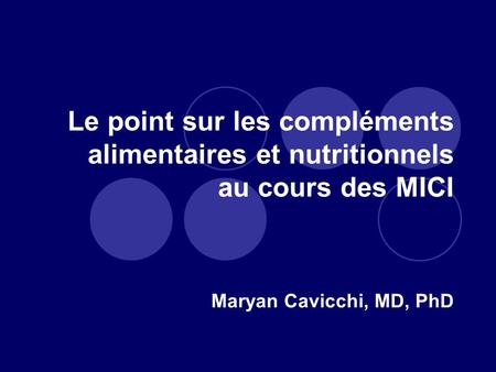 Le point sur les compléments alimentaires et nutritionnels au cours des MICI Maryan Cavicchi, MD, PhD.
