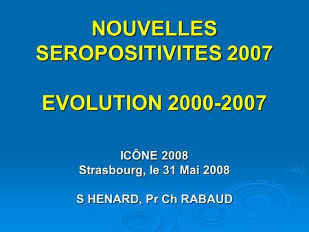 NOUVELLES SEROPOSITIVITES 2007 EVOLUTION 2000-2007 ICÔNE 2008 Strasbourg, le 31 Mai 2008 S HENARD, Pr Ch RABAUD.