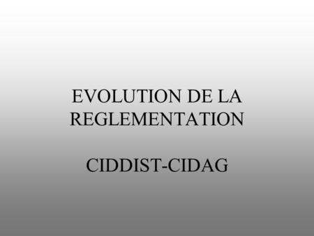 EVOLUTION DE LA REGLEMENTATION CIDDIST-CIDAG