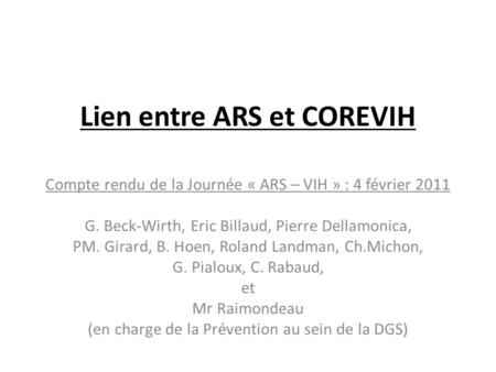 Lien entre ARS et COREVIH Compte rendu de la Journée « ARS – VIH » : 4 février 2011 G. Beck-Wirth, Eric Billaud, Pierre Dellamonica, PM. Girard, B. Hoen,