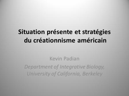 Situation présente et stratégies du créationnisme américain Kevin Padian Department of Integrative Biology, University of California, Berkeley.