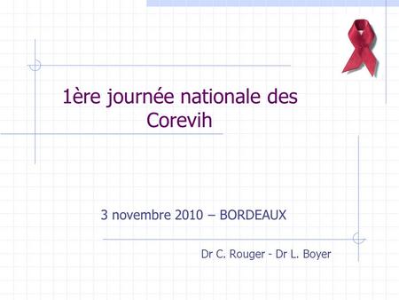 1ère journée nationale des Corevih 3 novembre 2010 – BORDEAUX Dr C. Rouger - Dr L. Boyer.
